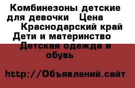 Комбинезоны детские для девочки › Цена ­ 1 500 - Краснодарский край Дети и материнство » Детская одежда и обувь   